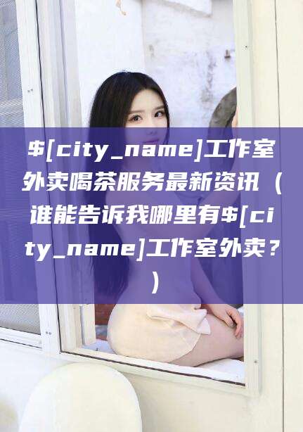 大连工作室外卖喝茶服务最新资讯（谁能告诉我哪里有大连工作室外卖？）