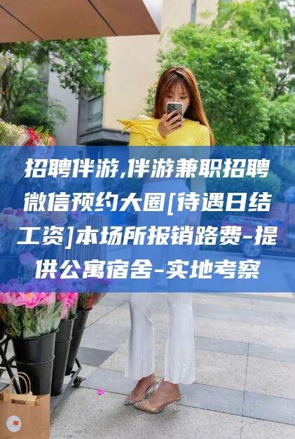 大连招聘伴游,伴游兼职招聘微信预约大圈[待遇日结工资]本场所报销路费-提供公寓宿舍-实地考察