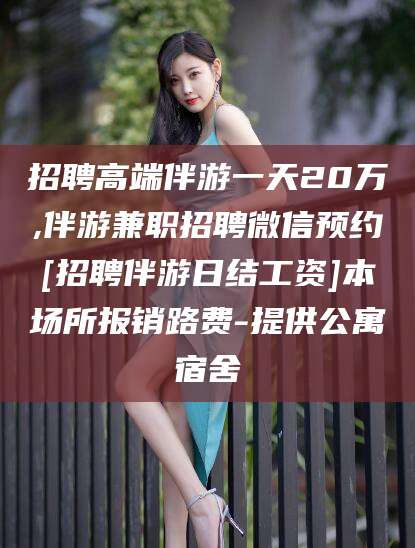 大连招聘高端伴游一天20万,伴游兼职招聘微信预约[招聘伴游日结工资]本场所报销路费-提供公寓宿舍