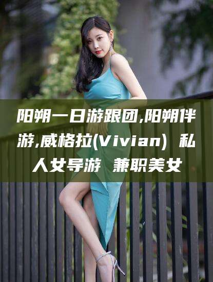 大连阳朔一日游跟团,阳朔伴游,威格拉(Vivian) 私人女导游 兼职美女