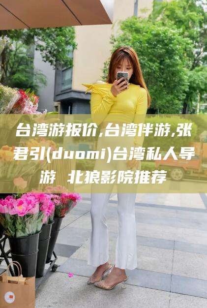 大连台湾游报价,台湾伴游,张君引(duomi)台湾私人导游 北狼影院推荐