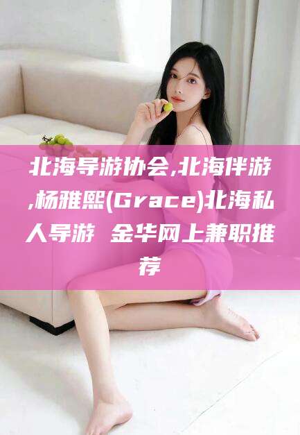 大连北海导游协会,北海伴游,杨雅熙(Grace)北海私人导游 金华网上兼职推荐
