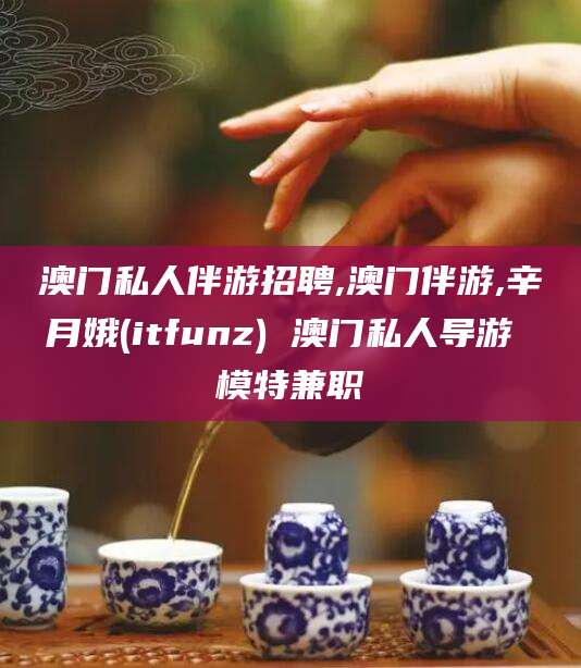 大连澳门私人伴游招聘,澳门伴游,辛月娥(itfunz) 澳门私人导游 模特兼职