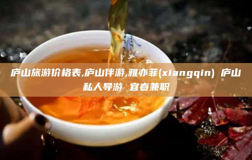 大连庐山旅游价格表,庐山伴游,雅亦菲(xiangqin) 庐山私人导游 宜春兼职