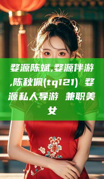 大连婺源陈斌,婺源伴游,陈秋佩(tq121) 婺源私人导游 兼职美女