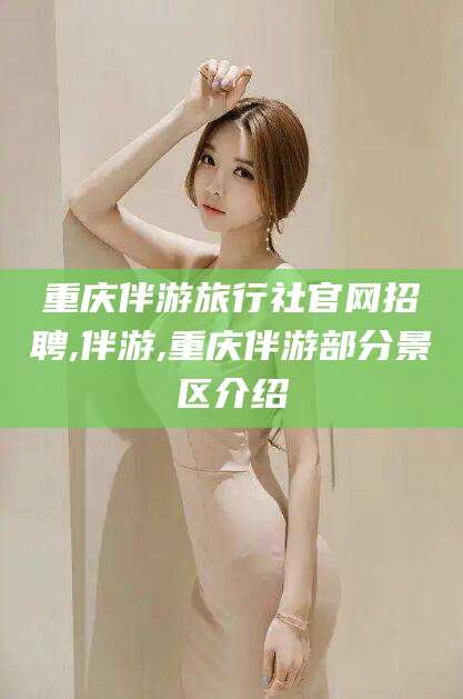 大连重庆伴游旅行社官网招聘,伴游,重庆伴游部分景区介绍