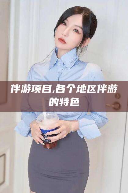 大连伴游项目,各个地区伴游的特色