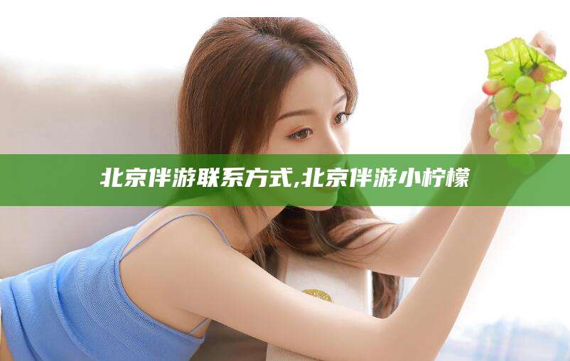 大连北京伴游联系方式,北京伴游小柠檬