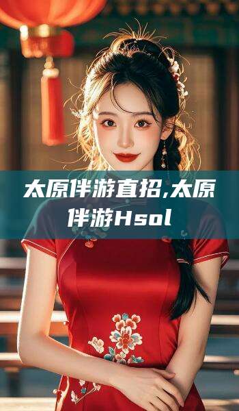 大连太原伴游直招,太原伴游Hsol