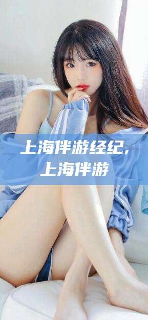 大连上海伴游经纪,上海伴游
