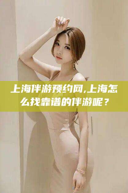 大连上海伴游预约网,上海怎么找靠谱的伴游呢？