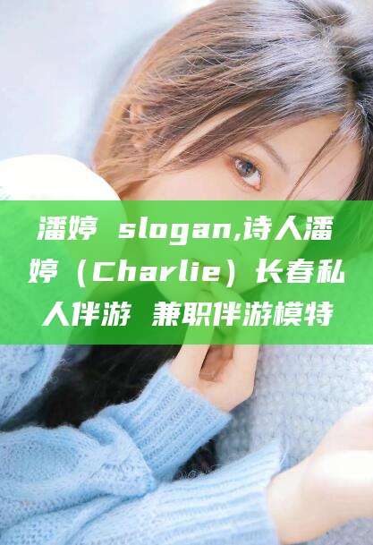 大连潘婷 slogan,诗人潘婷（Charlie）长春私人伴游 兼职伴游模特