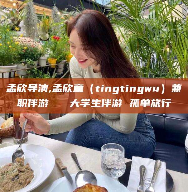 大连孟欣导演,孟欣童（tingtingwu）兼职伴游   大学生伴游 孤单旅行
