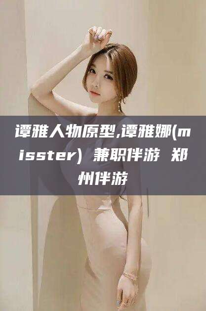 大连谭雅人物原型,谭雅娜(misster) 兼职伴游 郑州伴游