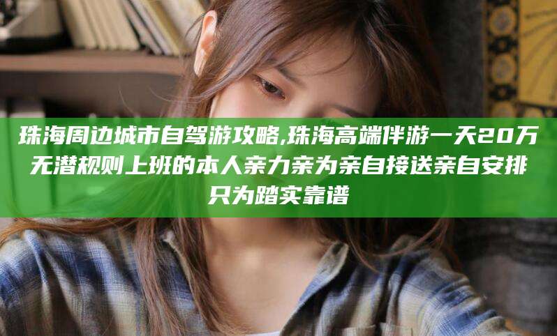 大连珠海周边城市自驾游攻略,珠海高端伴游一天20万无潜规则上班的本人亲力亲为亲自接送亲自安排只为踏实靠谱