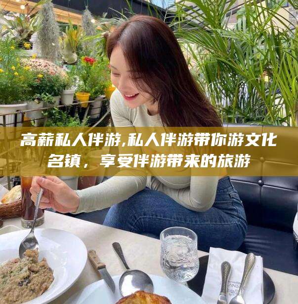 大连高薪私人伴游,私人伴游带你游文化名镇，享受伴游带来的旅游