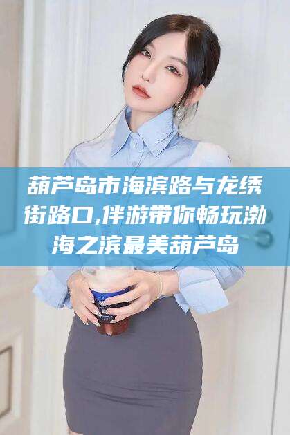 大连葫芦岛市海滨路与龙绣街路口,伴游带你畅玩渤海之滨最美葫芦岛
