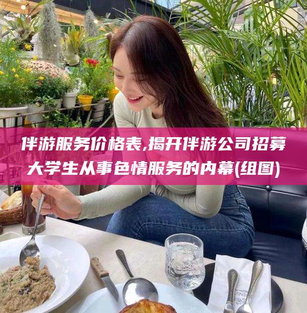 大连伴游服务价格表,揭开伴游公司招募大学生从事色情服务的内幕(组图)