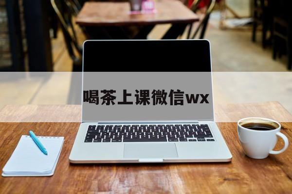 微信品茶上课最新资讯（谁能告诉我哪里有大连喝茶上课微信wx？）