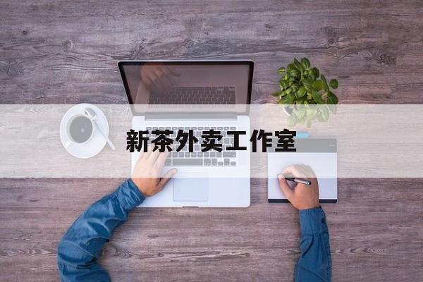 新茶外卖工作室图片最新资讯（谁能告诉我哪里有大连新茶外卖工作室？）