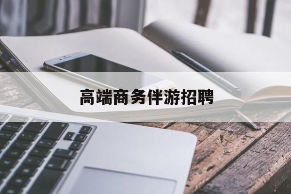 商务伴游不交钱招聘最新资讯（谁能告诉我哪里有大连高端商务伴游招聘？）