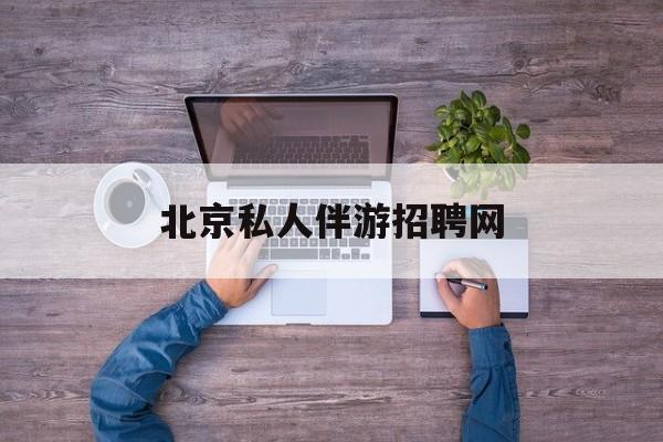 北京英语私人导游带车一天多少钱最新资讯（谁能告诉我哪里有大连北京私人伴游招聘网？）