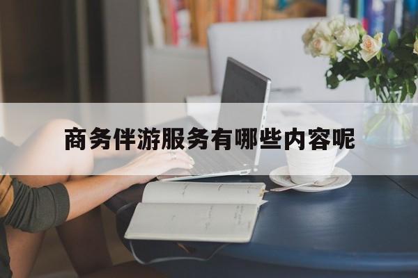 商务伴游服务有哪些内容呢英语最新资讯（谁能告诉我哪里有大连商务伴游服务有哪些内容呢？）