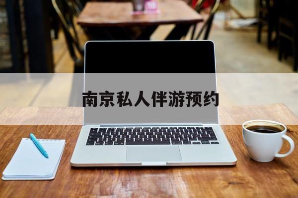 南京私人伴游价格表最新资讯（谁能告诉我哪里有大连南京私人伴游预约？）