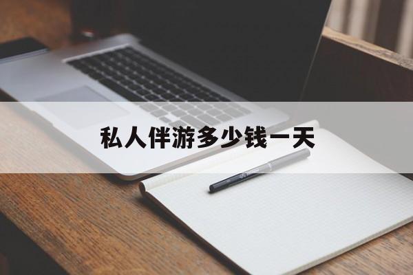 游戏陪玩一般多少钱一个小时最新资讯（谁能告诉我哪里有大连私人伴游多少钱一天？）