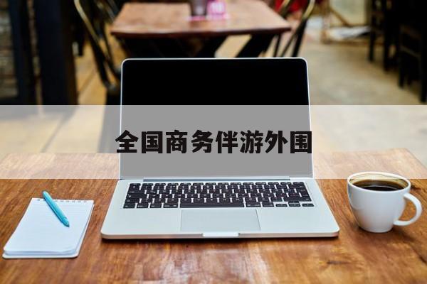 商务伴游是做什么的的最新资讯（谁能告诉我哪里有大连全国商务伴游外围？）