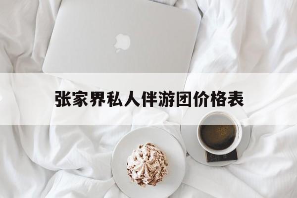 张家界双飞六日游报团价格最新资讯（谁能告诉我哪里有大连张家界私人伴游团价格表？）