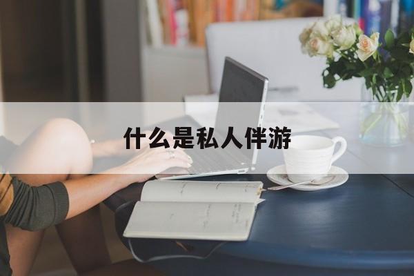 陪游女一般怎么收费最新资讯（谁能告诉我哪里有大连什么是私人伴游？）